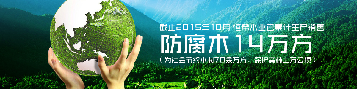 恒希木業(yè)已累計銷售防腐木14萬方（為社會節(jié)約木材70余萬方，保護森林上萬公頃）